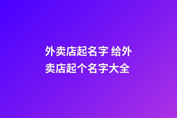 外卖店起名字 给外卖店起个名字大全-第1张-店铺起名-玄机派